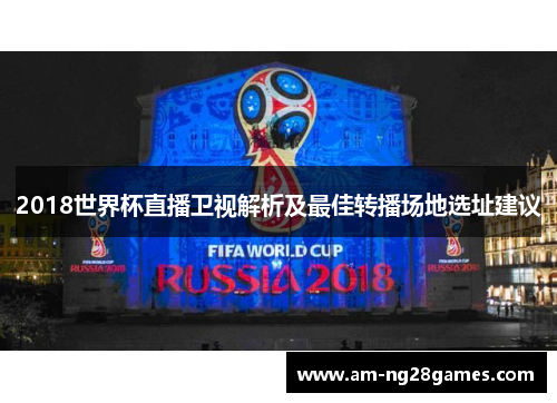 2018世界杯直播卫视解析及最佳转播场地选址建议 2018世界杯直播卫视解析及最佳转播场地选址建议