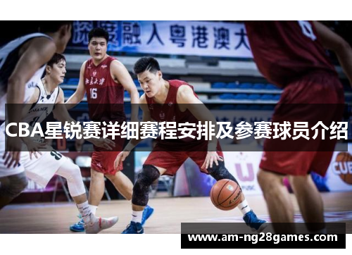CBA星锐赛详细赛程安排及参赛球员介绍 CBA星锐赛详细赛程安排及参赛球员介绍