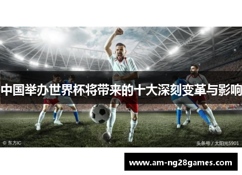 中国举办世界杯将带来的十大深刻变革与影响 中国举办世界杯将带来的十大深刻变革与影响