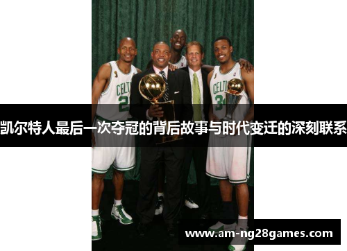 凯尔特人最后一次夺冠的背后故事与时代变迁的深刻联系 凯尔特人最后一次夺冠的背后故事与时代变迁的深刻联系