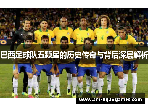 巴西足球队五颗星的历史传奇与背后深层解析 巴西足球队五颗星的历史传奇与背后深层解析
