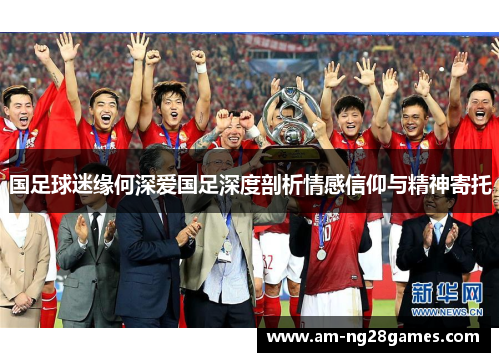 国足球迷缘何深爱国足深度剖析情感信仰与精神寄托 国足球迷缘何深爱国足深度剖析情感信仰与精神寄托