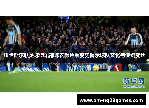 纽卡斯尔联足球俱乐部球衣颜色演变史揭示球队文化与传统变迁 纽卡斯尔联足球俱乐部球衣颜色演变史揭示球队文化与传统变迁