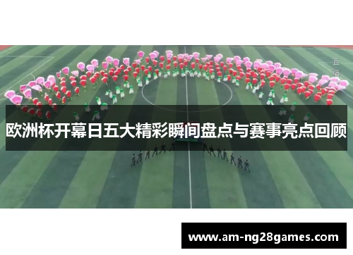 欧洲杯开幕日五大精彩瞬间盘点与赛事亮点回顾 欧洲杯开幕日五大精彩瞬间盘点与赛事亮点回顾