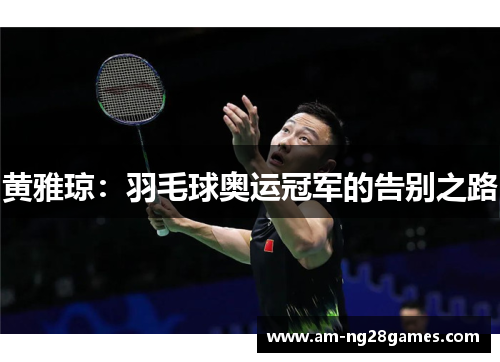 黄雅琼:羽毛球奥运冠军的告别之路 黄雅琼:羽毛球奥运冠军的告别之路