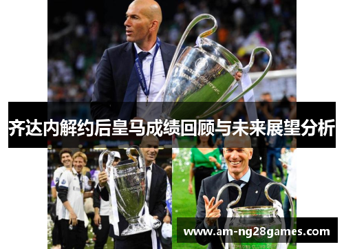 齐达内解约后皇马成绩回顾与未来展望分析 齐达内解约后皇马成绩回顾与未来展望分析