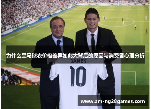 为什么皇马球衣价格差异如此大背后的原因与消费者心理分析 为什么皇马球衣价格差异如此大背后的原因与消费者心理分析