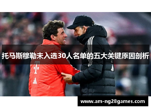 托马斯穆勒未入选30人名单的五大关键原因剖析 托马斯穆勒未入选30人名单的五大关键原因剖析