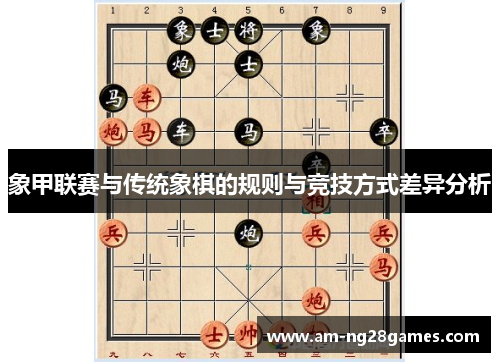 象甲联赛与传统象棋的规则与竞技方式差异分析 象甲联赛与传统象棋的规则与竞技方式差异分析