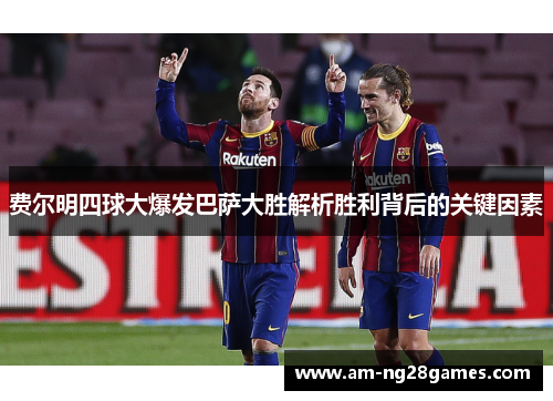 费尔明四球大爆发巴萨大胜解析胜利背后的关键因素 费尔明四球大爆发巴萨大胜解析胜利背后的关键因素