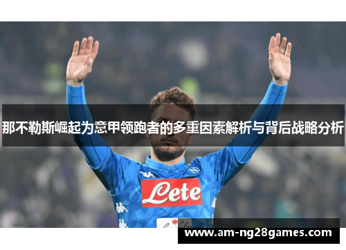 那不勒斯崛起为意甲领跑者的多重因素解析与背后战略分析 那不勒斯崛起为意甲领跑者的多重因素解析与背后战略分析