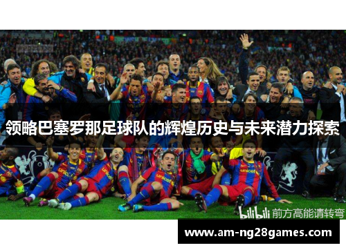领略巴塞罗那足球队的辉煌历史与未来潜力探索