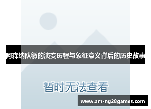 阿森纳队徽的演变历程与象征意义背后的历史故事 阿森纳队徽的演变历程与象征意义背后的历史故事