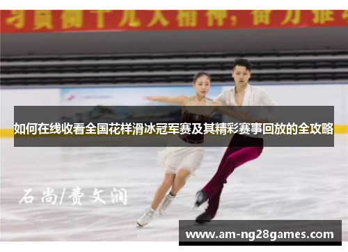 如何在线收看全国花样滑冰冠军赛及其精彩赛事回放的全攻略 如何在线收看全国花样滑冰冠军赛及其精彩赛事回放的全攻略