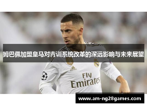 姆巴佩加盟皇马对青训系统改革的深远影响与未来展望 姆巴佩加盟皇马对青训系统改革的深远影响与未来展望