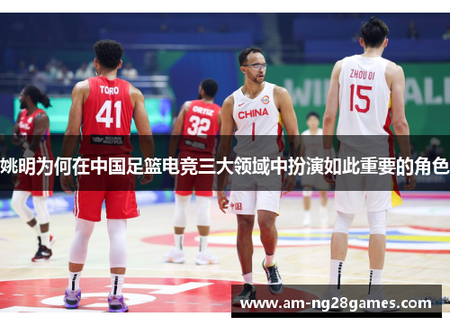 姚明为何在中国足篮电竞三大领域中扮演如此重要的角色 姚明为何在中国足篮电竞三大领域中扮演如此重要的角色