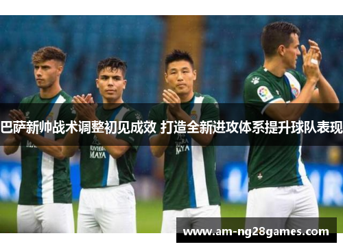 巴萨新帅战术调整初见成效 打造全新进攻体系提升球队表现 巴萨新帅战术调整初见成效 打造全新进攻体系提升球队表现