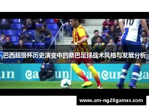 巴西超级杯历史演变中的桑巴足球战术风格与发展分析