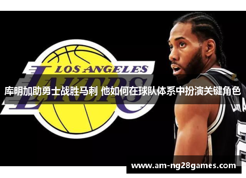 库明加助勇士战胜马刺 他如何在球队体系中扮演关键角色 库明加助勇士战胜马刺 他如何在球队体系中扮演关键角色