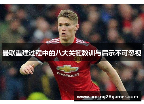 曼联重建过程中的八大关键教训与启示不可忽视
