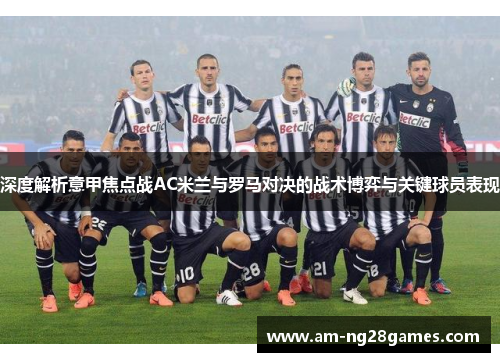 深度解析意甲焦点战AC米兰与罗马对决的战术博弈与关键球员表现
