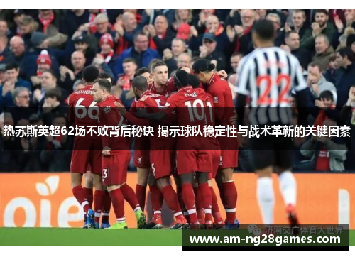 热苏斯英超62场不败背后秘诀 揭示球队稳定性与战术革新的关键因素