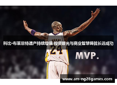 科比·布莱恩特遗产持续增值 投资眼光与商业智慧铸就长远成功