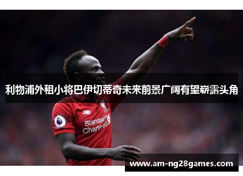 利物浦外租小将巴伊切蒂奇未来前景广阔有望崭露头角