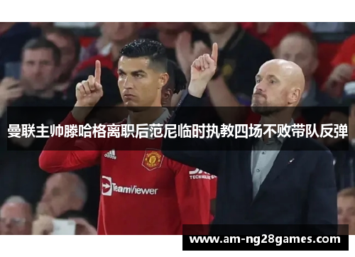 曼联主帅滕哈格离职后范尼临时执教四场不败带队反弹