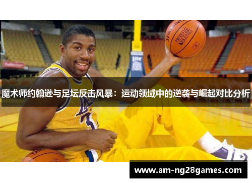 魔术师约翰逊与足坛反击风暴：运动领域中的逆袭与崛起对比分析