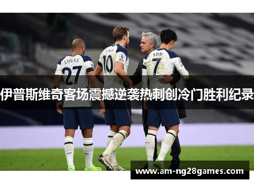 伊普斯维奇客场震撼逆袭热刺创冷门胜利纪录 伊普斯维奇客场震撼逆袭热刺创冷门胜利纪录